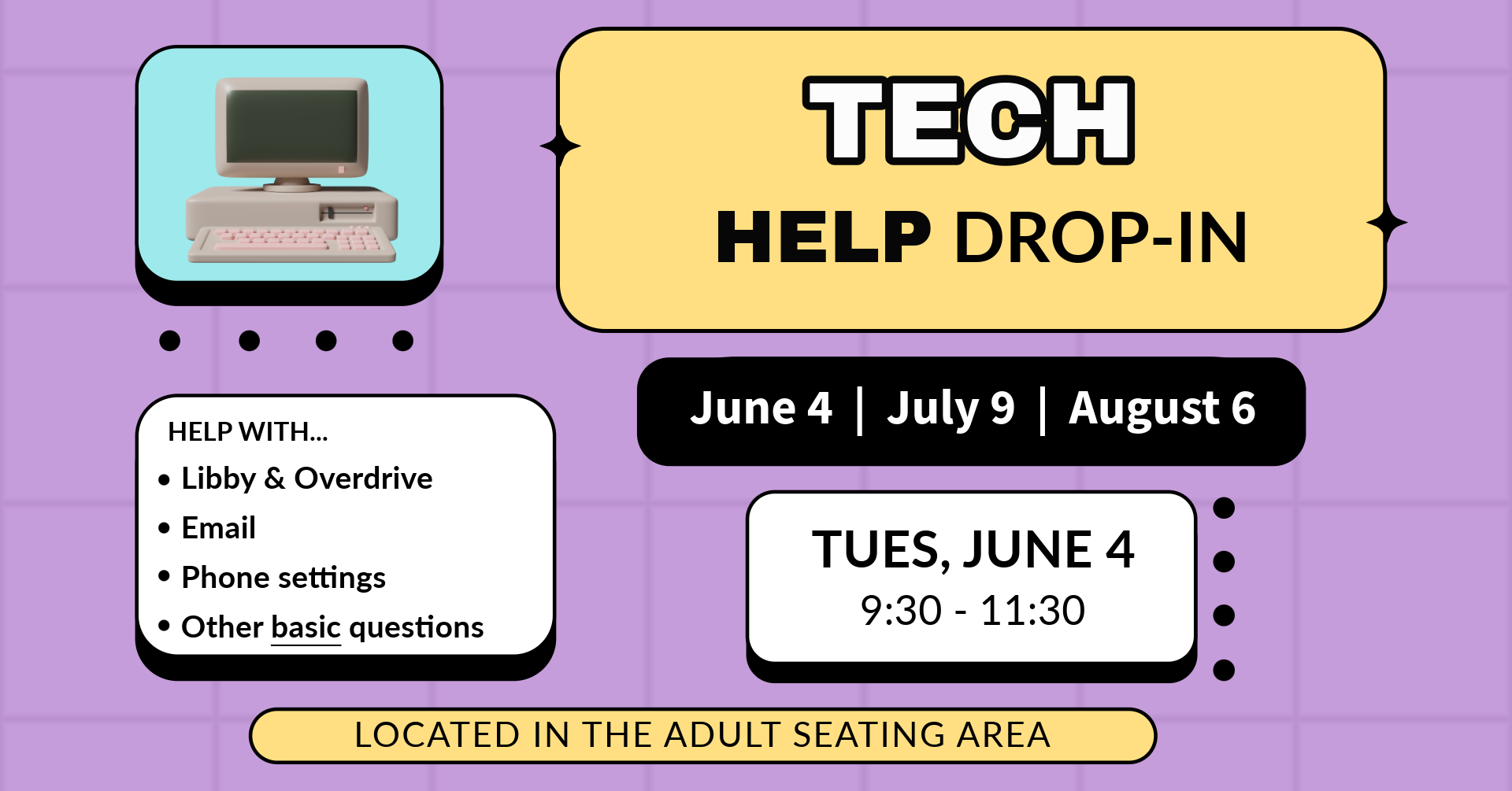 Tech Help Drop-In. June 4, July 9, August 6. Tues, June 4, 9:30 - 11:30. Help with Libby & Overdrive, Email, Phone settings, Other basic questions. Located in the Adult Seating Area.