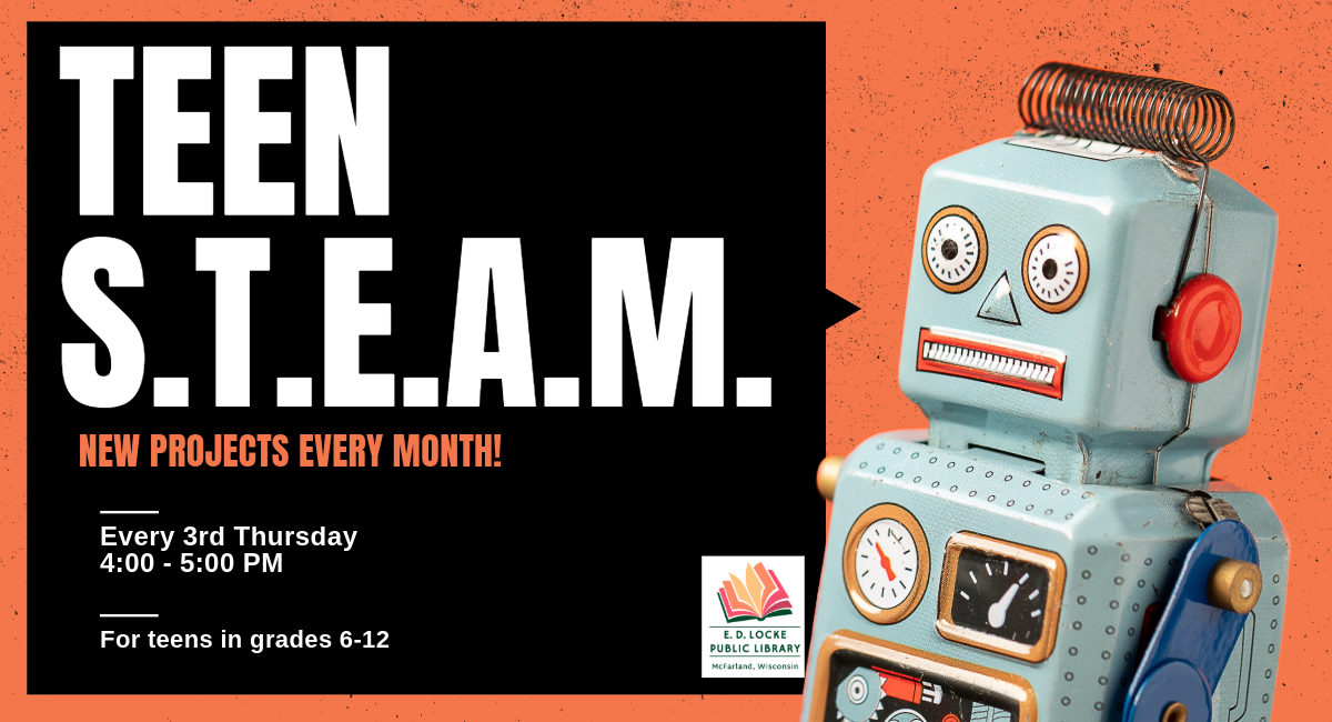 Flyer with robot and the words "Teen STEAM, new projects every month! Every 3rd Thursday, 4-5 pm, for teens in grades 6-12"