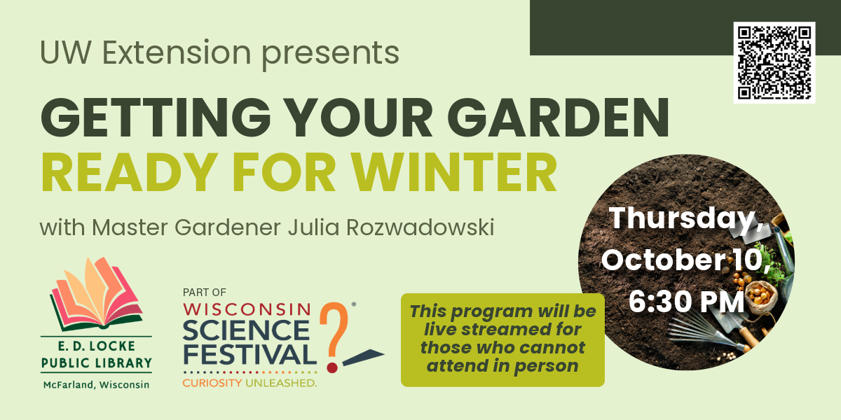 UW Extension presents "Getting Your Garden Ready for Winter" on Thursday, October 10, 6:30 PM at E.D. Locke Public Library.  Master Gardener Julia Rozwadowski is the presenter.  This program is part of the Wisconsin Science Festival.