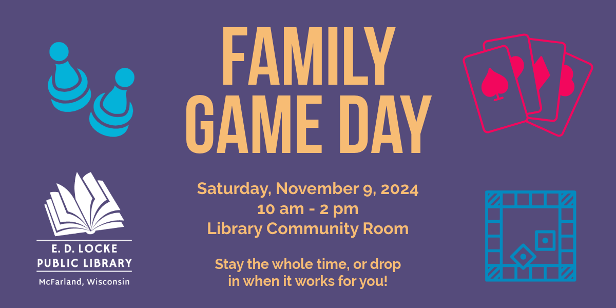 Family Game Day will be held Saturday, November 9, from 10 AM to 2 PM in the Library Community Room.  Come for it all or drop in when you can.  Games will be provided, but feel free to bring your own!