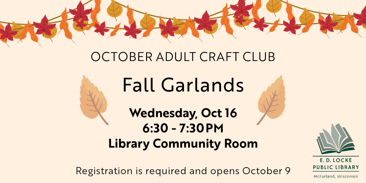 October adult craft club: fall garlands. Wednesday, October 16, 6:30-7:30pm. Library Community Room. Registration is required and opens October 9.