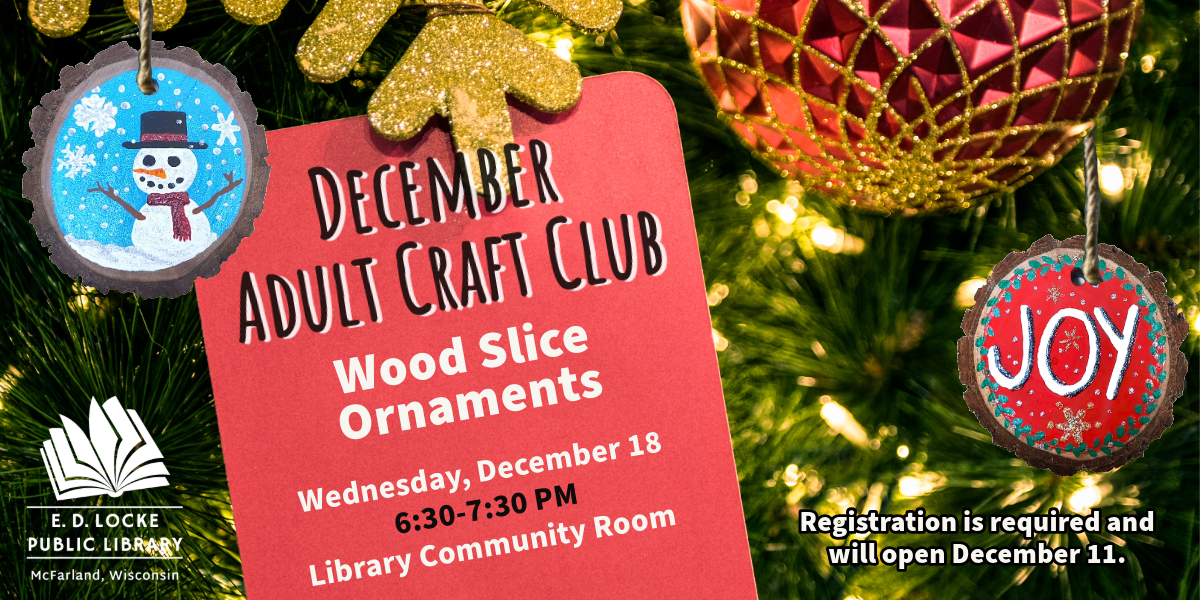 December's Adult Craft Club is painting wood slice ornaments.  It will be Wednesday, December 18, 6:30-7:30pm in the Library Community Room. Registration is required and opens December 11.