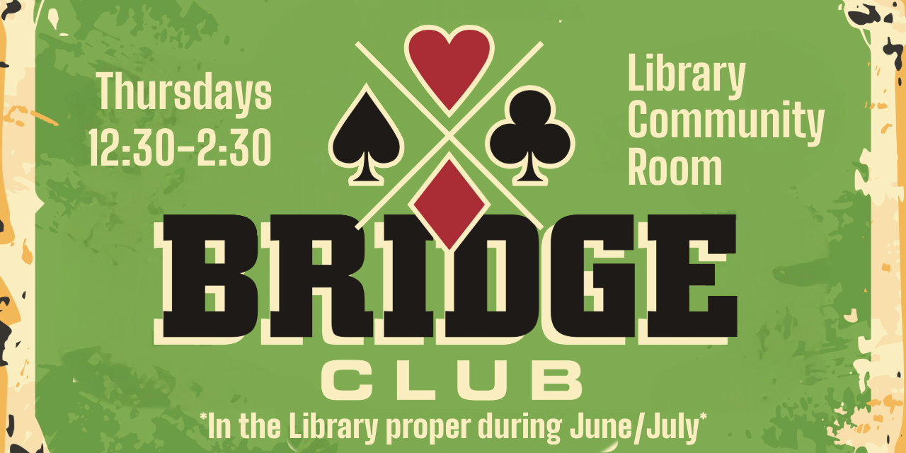 Bridge Club meets every Thursday, 12:30-2:30 PM, in the Library Community Room. All levels of play are welcome; no registration is required.