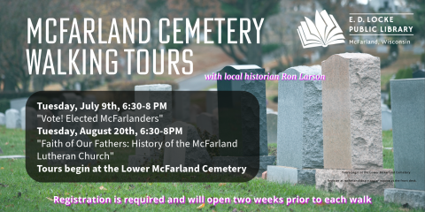 Ron Larson will give two cemetery walking tours this summer.  On Tuesday, July 9, he will focus on McFarlanders who became elected officials.  On Tuesday, August 20, he will focus on the McFarland Lutheran Church.  Tours are 6:30-8 PM.  Registration is required and will open two weeks before each walking tour.