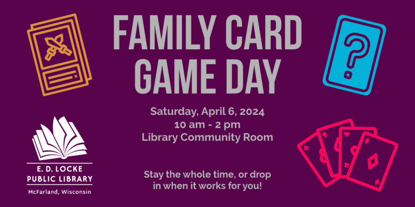 Family Card Game day will be held Saturday, April 6th, from 10 AM to 2 PM in the Library Community Room.  Come for it all or drop in when you can.  Decks of cards and card games will be provided, but feel free to bring your own!
