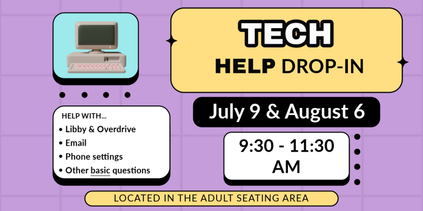 Tech Help Drop-In July 9 & August 6 9:30-11:30 AM. Help with Libby & Overdrive, Email, Phone settings, Other basic questions. Located in the adult seating area.