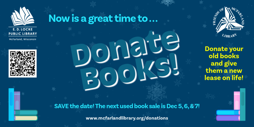 Now is a great time to donate books!  Save the date for our next Friends of the McFarland Library Used Book Sale.  It will be December 5, 6, and 7.