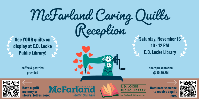 McFarland Caring Quilts Reception & Gallery Opening will be Saturday, November 16, 10 AM-12 PM at E.D. Locke Public Library.  Coffee and pastries will be provided, a short presentation will occur at 10:30, and there will be door prizes.  No registration; bring your friends and family!