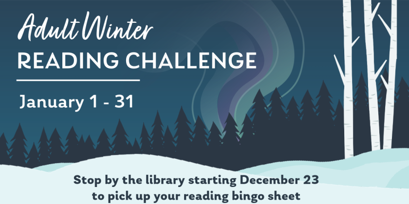 Adult winter reading challenge, January 1-31. Stop by the library starting December 23 to pick up your reading bingo sheet.