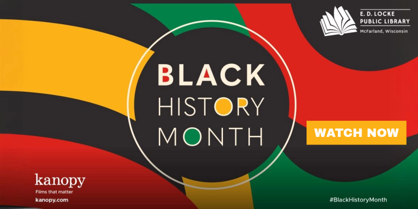 Sweeping stripes of red, green and yellow against a black background.  A black circle in the center reads "BLACK HISTORY MONTH." A yellow text box reads "WATCH NOW," The E.D. Locke Public Library logo is in the upper right corner, text "#BlackHistoryMonth" in the lower right corner, and text "kanopy, Films that matter, kanopy.com" in the lower left corner.