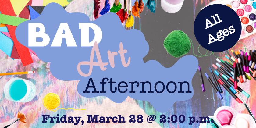 All ages (kids, teens, adults) are invited to come for a Bad Art afternoon on Friday, March 28 at 2 PM.  We'll provide a host of craft materials, you provide the creativity!