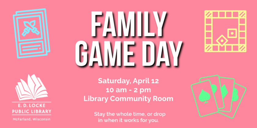 Family Game Day will be held Saturday, April 12, from 10 AM to 2 PM in the Library Community Room.  Come for it all or drop in when you can.  Games will be provided, but feel free to bring your own!